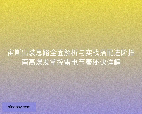 宙斯出装思路全面解析与实战搭配进阶指南高爆发掌控雷电节奏秘诀详解 宙斯出装思路全面解析与实战搭配进阶指南高爆发掌控雷电节奏秘诀详解