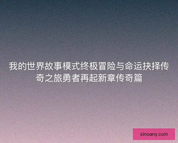 我的世界故事模式终极冒险与命运抉择传奇之旅勇者再起新章传奇篇